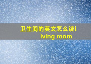 卫生间的英文怎么读living room